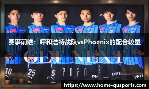 赛事前瞻：呼和浩特战队vsPhoenix的配合较量