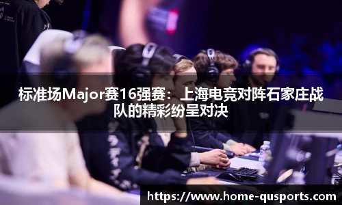 标准场Major赛16强赛：上海电竞对阵石家庄战队的精彩纷呈对决