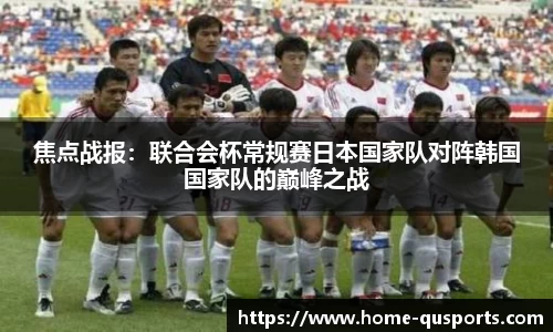 焦点战报：联合会杯常规赛日本国家队对阵韩国国家队的巅峰之战