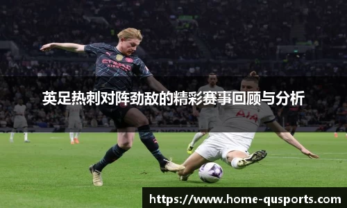 英足热刺对阵劲敌的精彩赛事回顾与分析